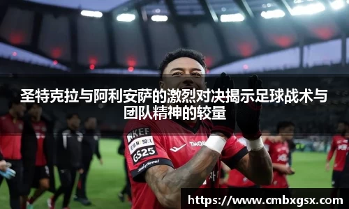 圣特克拉与阿利安萨的激烈对决揭示足球战术与团队精神的较量