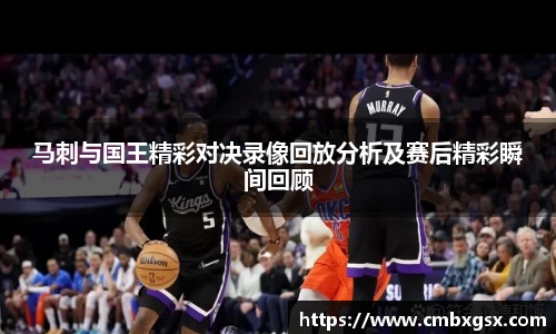马刺与国王精彩对决录像回放分析及赛后精彩瞬间回顾